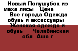 Новый Полушубок из меха лисы › Цена ­ 40 000 - Все города Одежда, обувь и аксессуары » Женская одежда и обувь   . Челябинская обл.,Аша г.